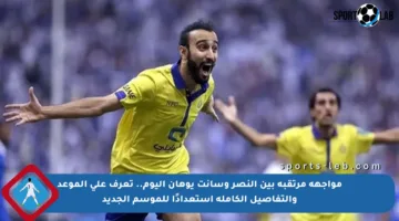 مواجهة مرتقبة بين النصر وسانت يوهان اليوم.. تعرف على الموعد والتفاصيل الكاملة استعدادًا للموسم الجديد